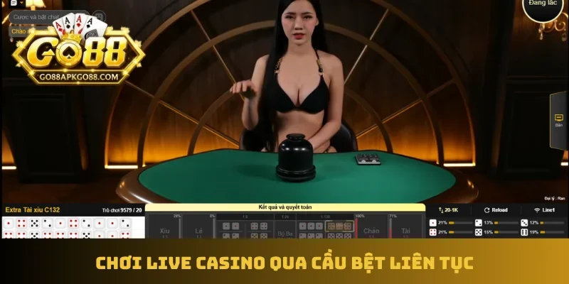 Chơi live casino qua cầu bệt liên tục